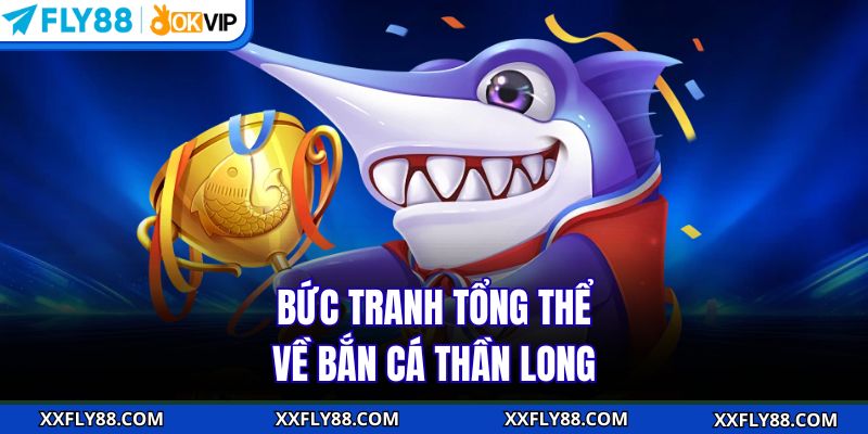 Bức tranh tổng thể về bắn cá Thần Long
