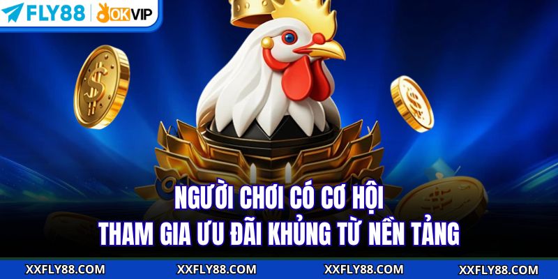 Người chơi có cơ hội tham gia ưu đãi khủng từ nền tảng
