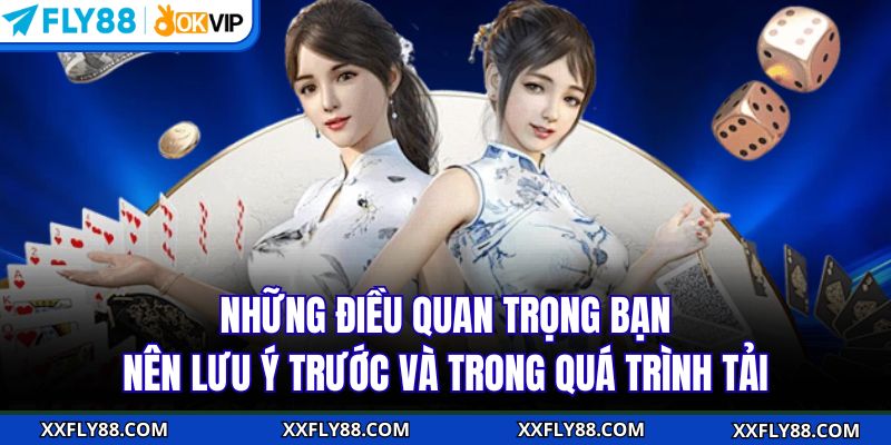 Những điều quan trọng bạn nên lưu ý trước và trong quá trình tải