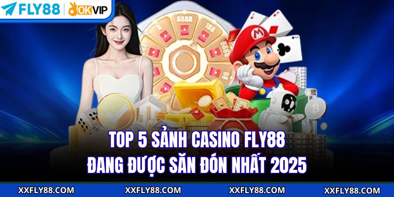 Top 5 sảnh Casino FLY88 đang được săn đón nhất 2025